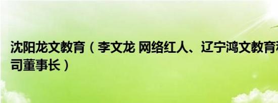 沈阳龙文教育（李文龙 网络红人、辽宁鸿文教育科技有限公司董事长）