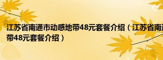 江苏省南通市动感地带48元套餐介绍（江苏省南通市动感地带48元套餐介绍）