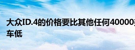 大众ID.4的价格要比其他任何40000美元的汽车低