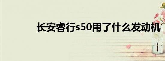 长安睿行s50用了什么发动机