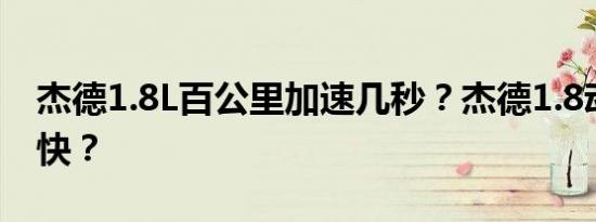 杰德1.8L百公里加速几秒？杰德1.8动力快不快？