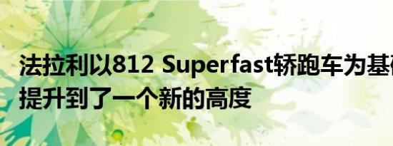 法拉利以812 Superfast轿跑车为基础将需求提升到了一个新的高度