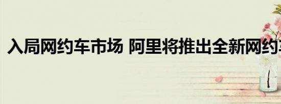 入局网约车市场 阿里将推出全新网约车平台