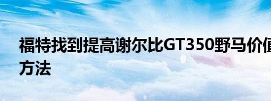 福特找到提高谢尔比GT350野马价值的完美方法