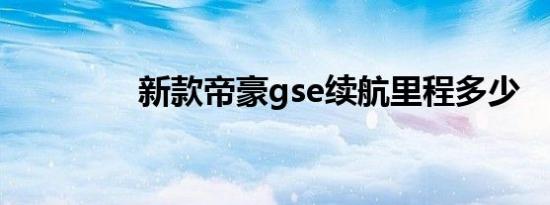 新款帝豪gse续航里程多少