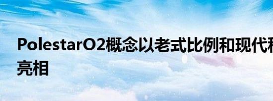 PolestarO2概念以老式比例和现代科技首次亮相