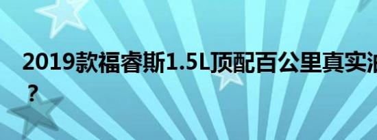 2019款福睿斯1.5L顶配百公里真实油耗多少？