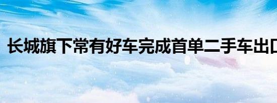 长城旗下常有好车完成首单二手车出口业务 