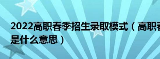 2022高职春季招生录取模式（高职春季招生是什么意思）