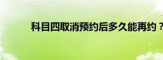 科目四取消预约后多久能再约？