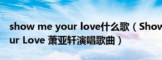 show me your love什么歌（Show Me Your Love 萧亚轩演唱歌曲）