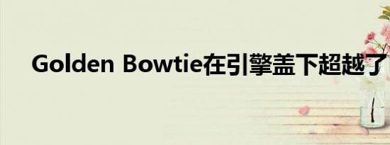 Golden Bowtie在引擎盖下超越了自己