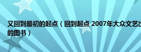 又回到最初的起点（回到起点 2007年大众文艺出版社出版的图书）