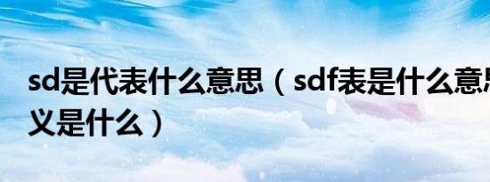 sd是代表什么意思（sdf表是什么意思它的含义是什么）