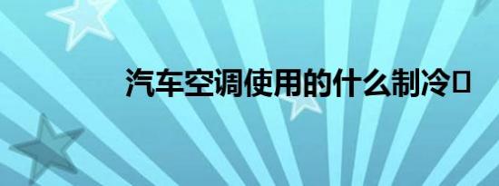 汽车空调使用的什么制冷�