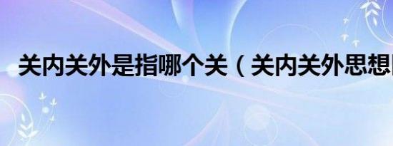 关内关外是指哪个关（关内关外思想区别）