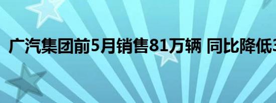 广汽集团前5月销售81万辆 同比降低3.25%