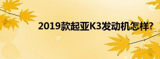 2019款起亚K3发动机怎样?