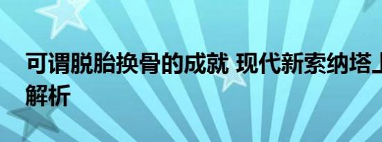 可谓脱胎换骨的成就 现代新索纳塔上市新车解析