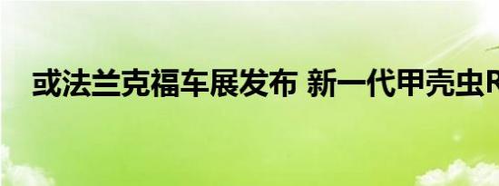 或法兰克福车展发布 新一代甲壳虫R消息