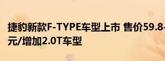 捷豹新款F-TYPE车型上市 售价59.8-203.8万元/增加2.0T车型