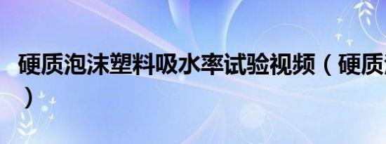 硬质泡沫塑料吸水率试验视频（硬质泡沫塑料）