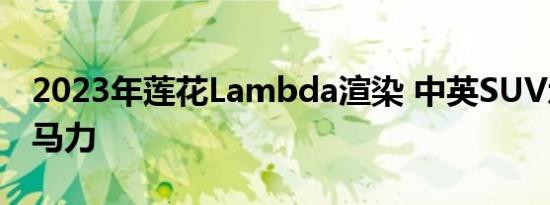 2023年莲花Lambda渲染 中英SUV承诺750马力