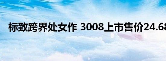 标致跨界处女作 3008上市售价24.68万起