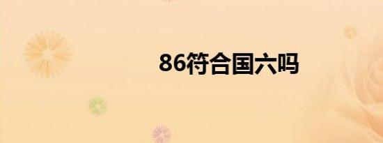 86符合国六吗