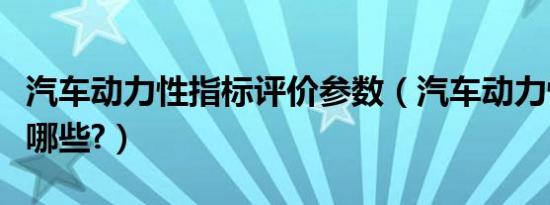 汽车动力性指标评价参数（汽车动力性指标有哪些?）