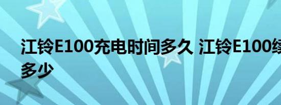 江铃E100充电时间多久 江铃E100续航公里多少