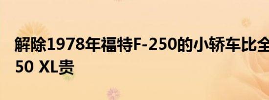 解除1978年福特F-250的小轿车比全新的F-250 XL贵