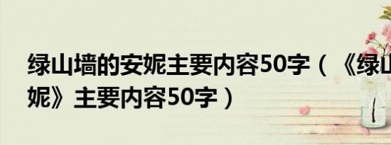 绿山墙的安妮主要内容50字（《绿山墙的安妮》主要内容50字）