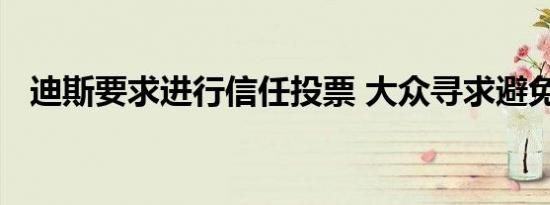 迪斯要求进行信任投票 大众寻求避免危机