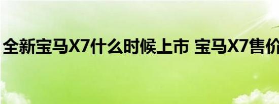 全新宝马X7什么时候上市 宝马X7售价多少万