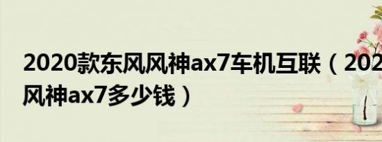 2020款东风风神ax7车机互联（2020款东风风神ax7多少钱）