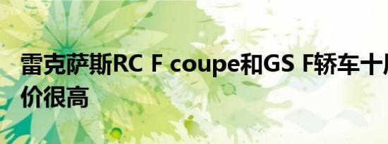 雷克萨斯RC F coupe和GS F轿车十周年版定价很高