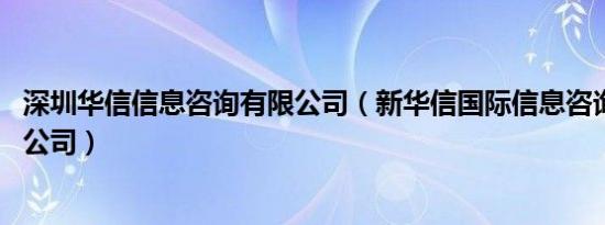 深圳华信信息咨询有限公司（新华信国际信息咨询 北京有限公司）