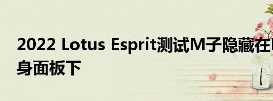 2022 Lotus Esprit测试M子隐藏在Evora车身面板下