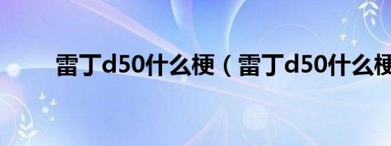 雷丁d50什么梗（雷丁d50什么梗）