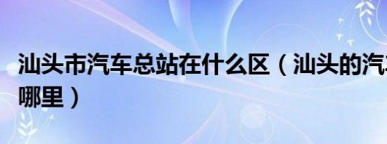 汕头市汽车总站在什么区（汕头的汽车总站在哪里）