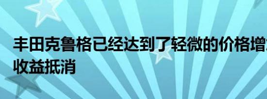 丰田克鲁格已经达到了轻微的价格增加设备的收益抵消