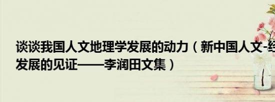 谈谈我国人文地理学发展的动力（新中国人文-经济地理学发展的见证——李润田文集）