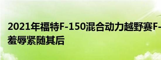 2021年福特F-150混合动力越野赛F-150猛禽羞辱紧随其后