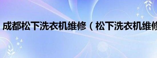 成都松下洗衣机维修（松下洗衣机维修教程）