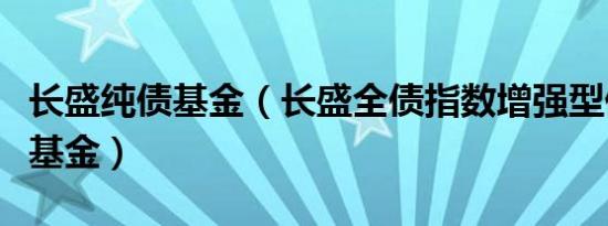 长盛纯债基金（长盛全债指数增强型债券投资基金）