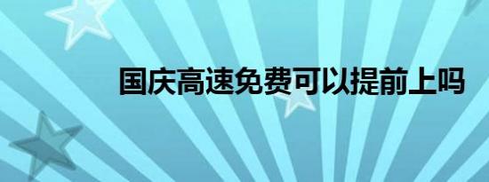 国庆高速免费可以提前上吗