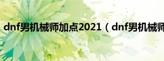 dnf男机械师加点2021（dnf男机械师加点）