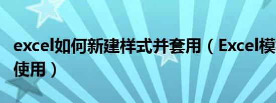 excel如何新建样式并套用（Excel模板创建和使用）