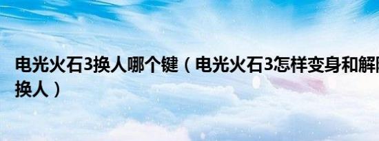 电光火石3换人哪个键（电光火石3怎样变身和解除变身还有换人）